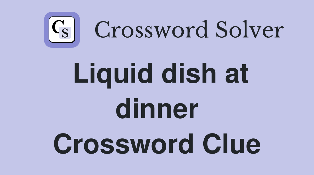 Liquid dish at dinner Crossword Clue