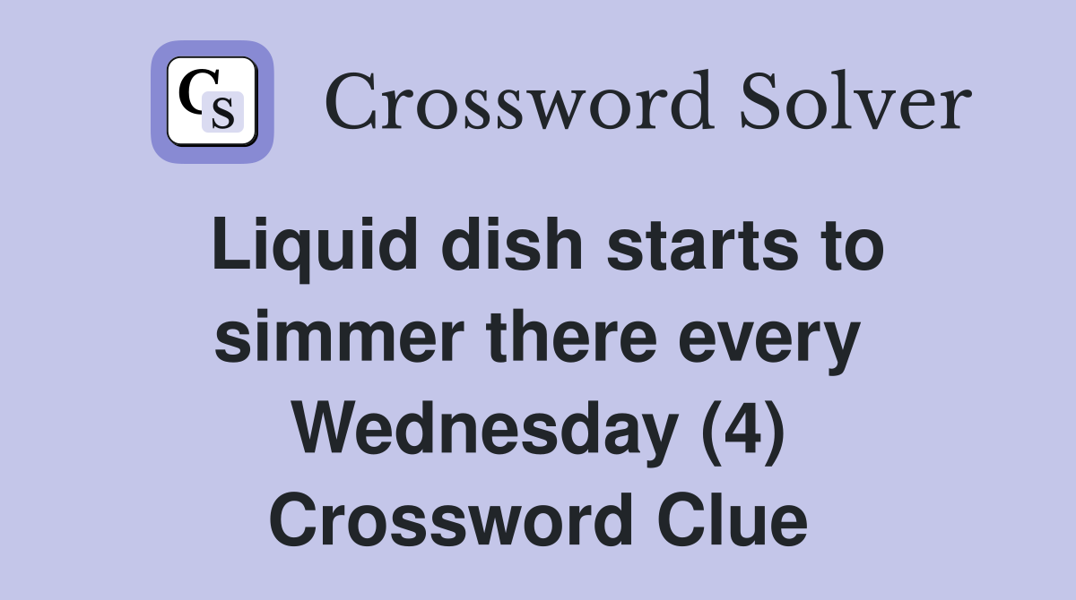 Liquid dish starts to simmer there every Wednesday (4) Crossword Clue