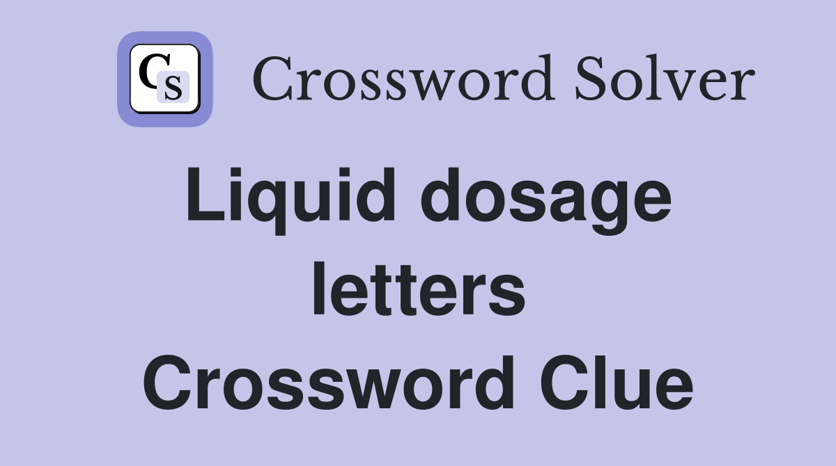 Liquid dosage letters Crossword Clue