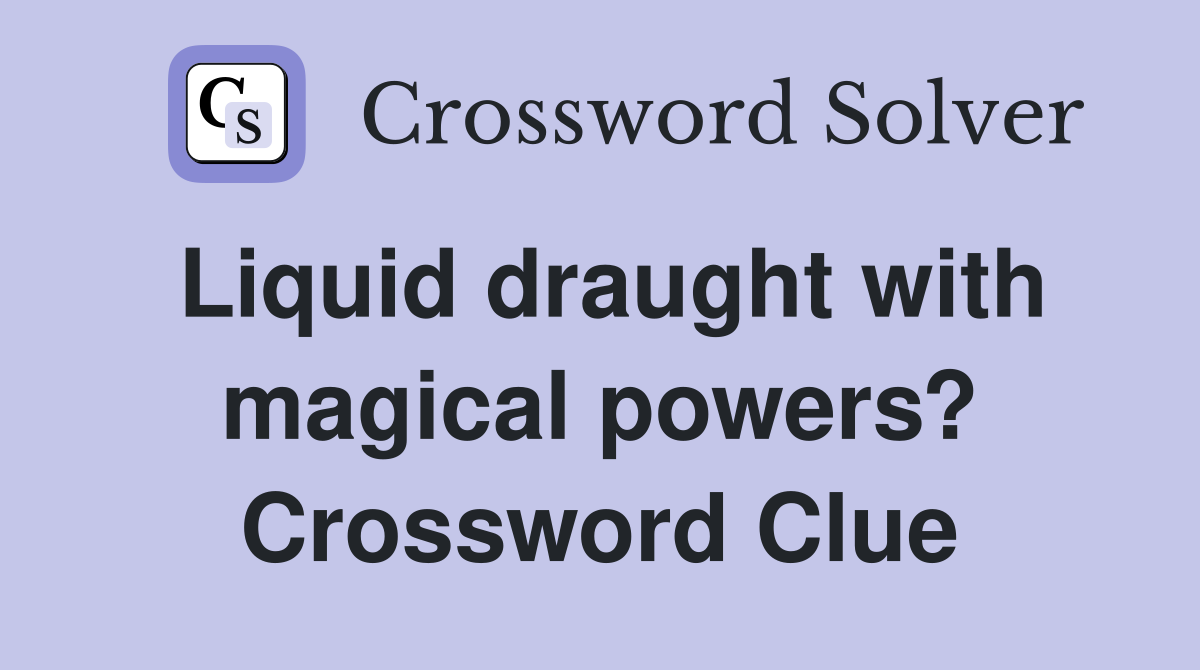 Liquid draught with magical powers? Crossword Clue