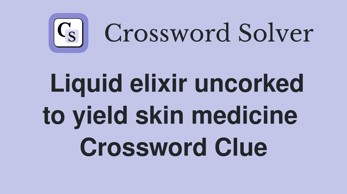 Liquid elixir uncorked to yield skin medicine  Crossword Clue