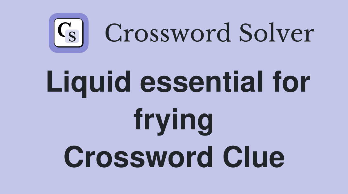Liquid essential for frying Crossword Clue