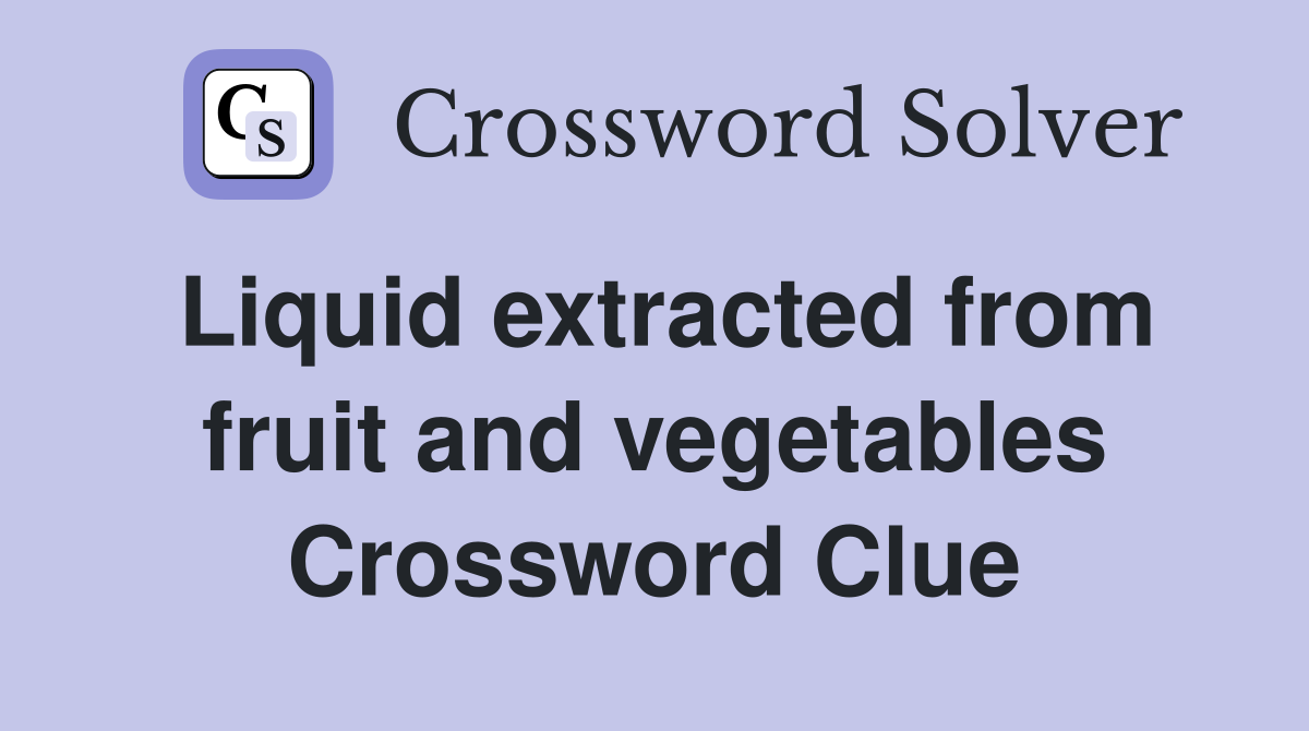 Liquid extracted from fruit and vegetables Crossword Clue