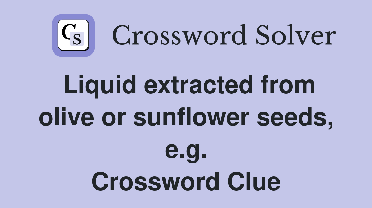 Liquid extracted from olive or sunflower seeds, e.g. Crossword Clue