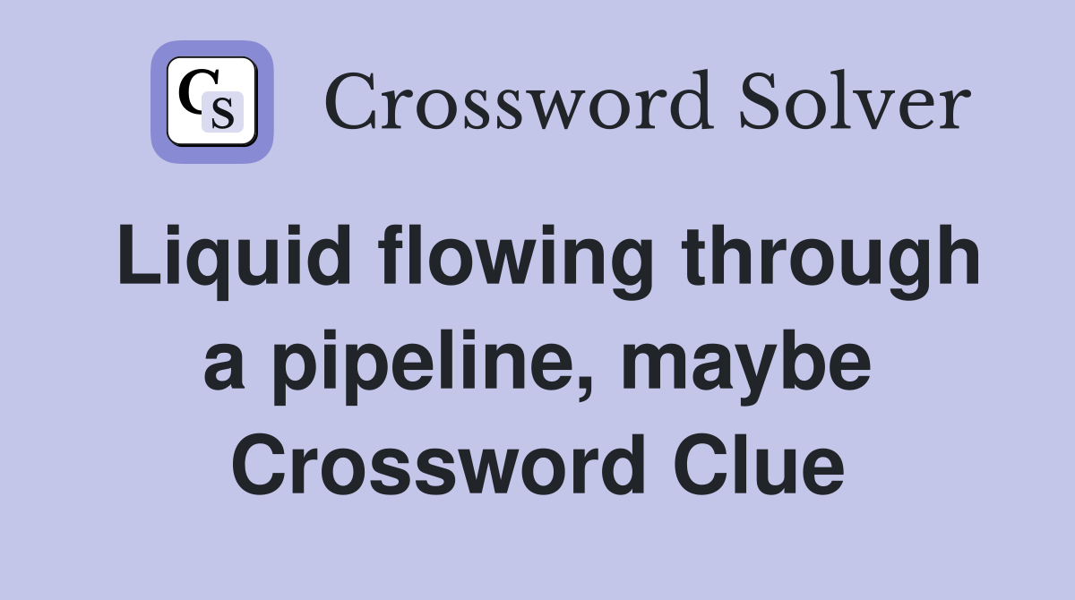 Liquid flowing through a pipeline, maybe Crossword Clue