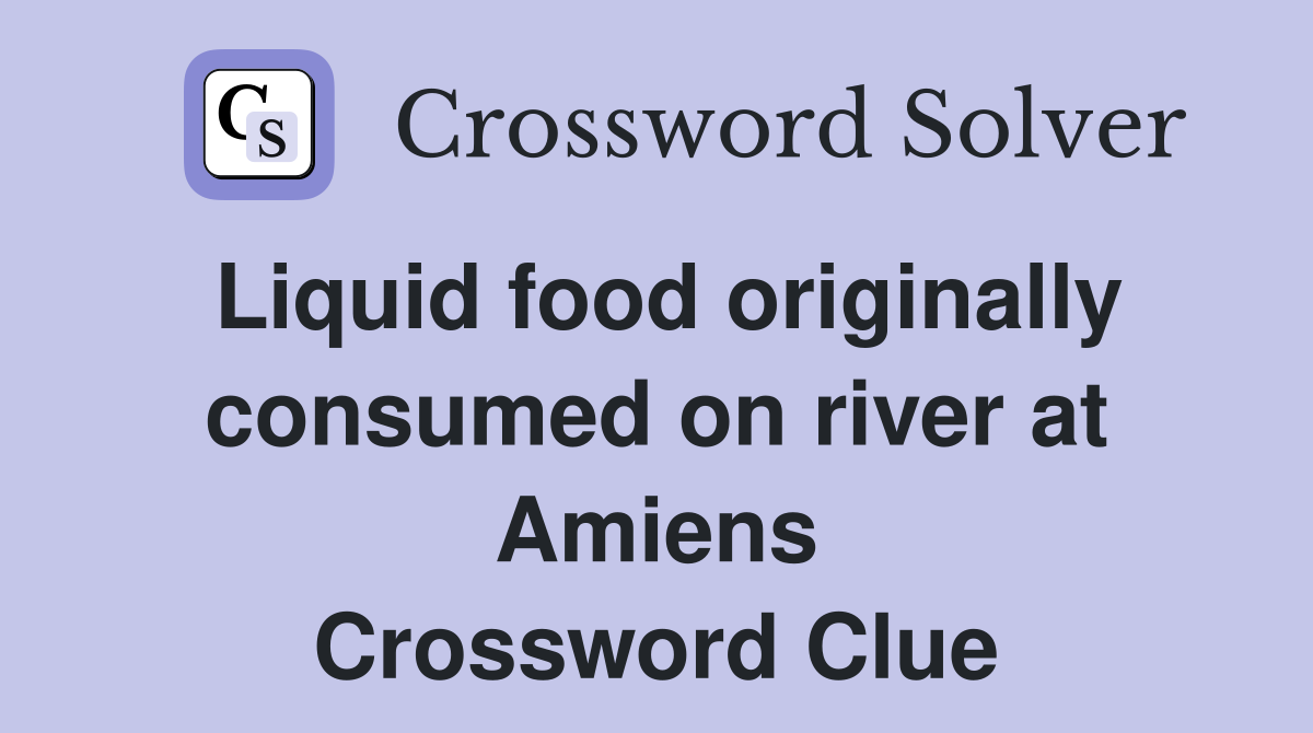 Liquid food originally consumed on river at Amiens Crossword Clue