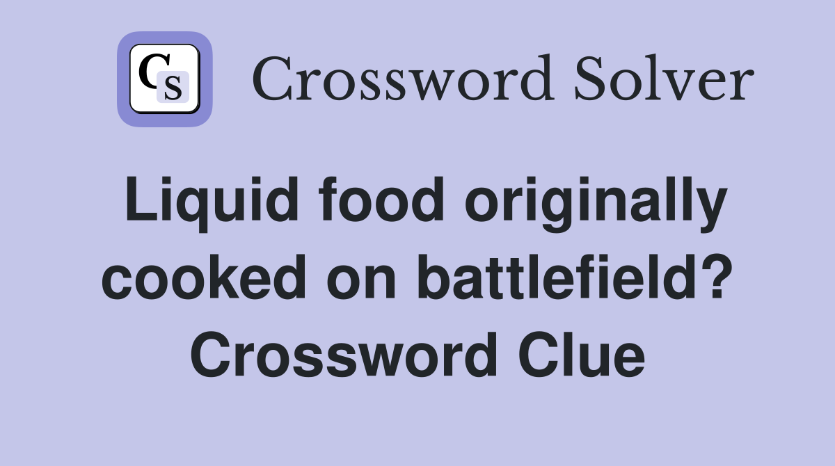 Liquid food originally cooked on battlefield? Crossword Clue