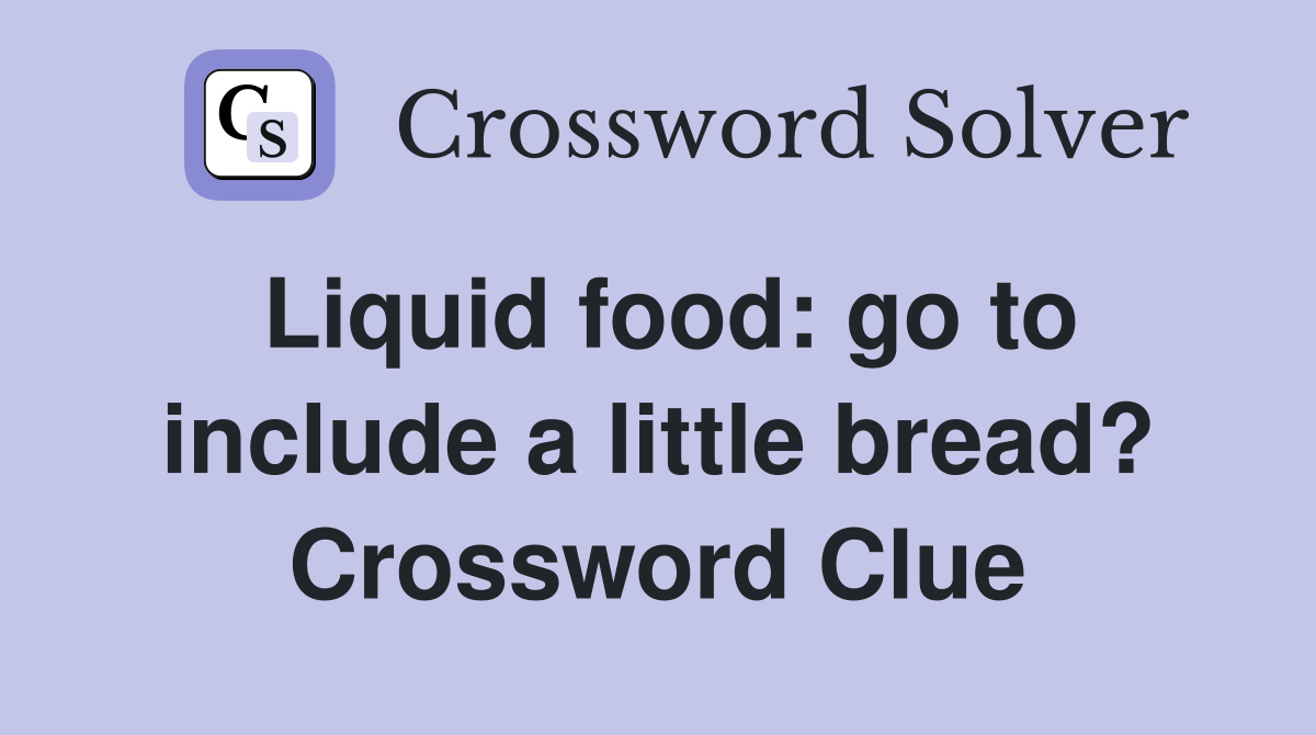 Liquid food: go to include a little bread? Crossword Clue