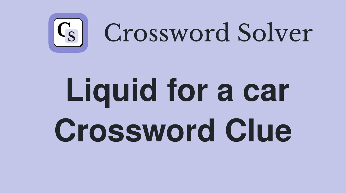 Liquid for a car Crossword Clue