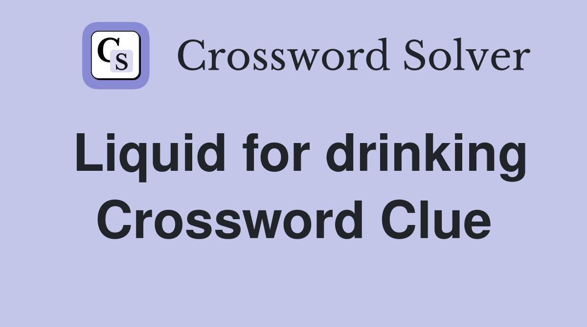 Liquid for drinking Crossword Clue