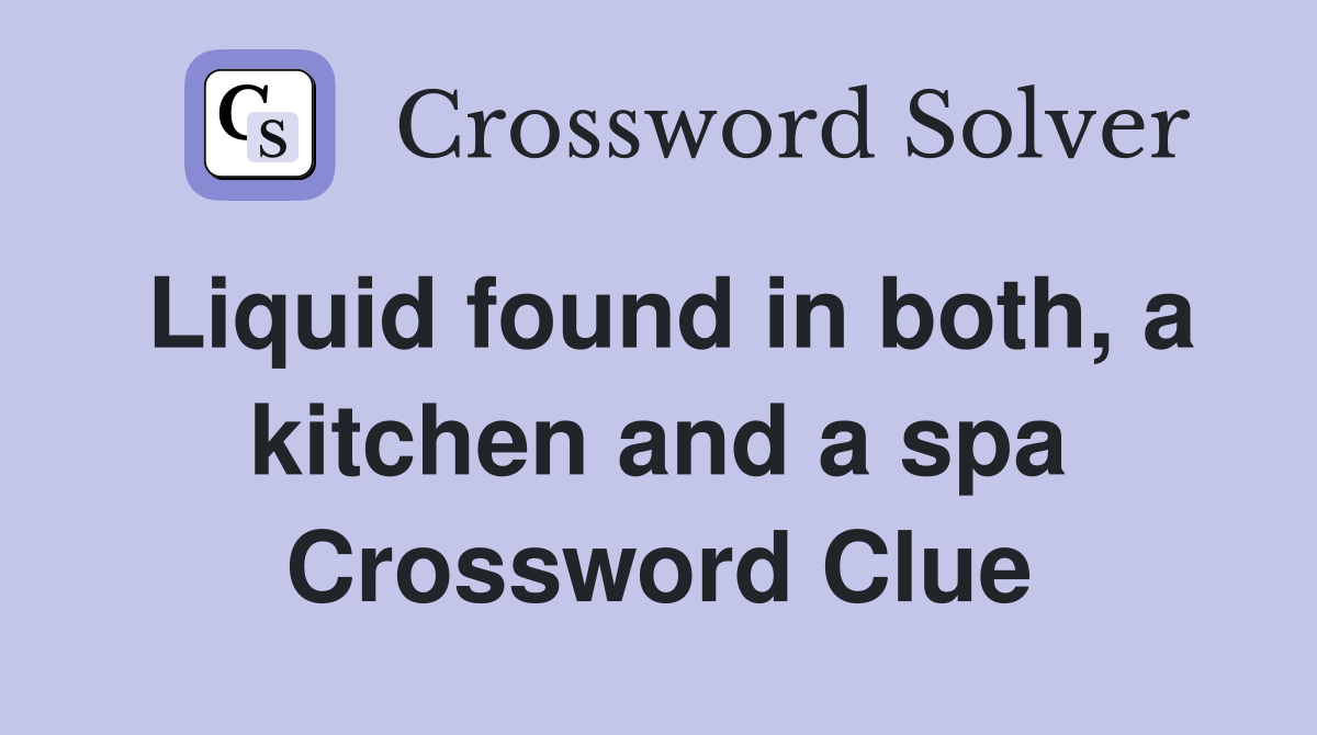Liquid found in both, a kitchen and a spa Crossword Clue