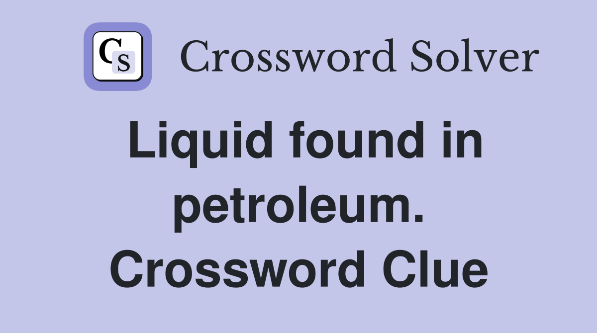Liquid found in petroleum. Crossword Clue