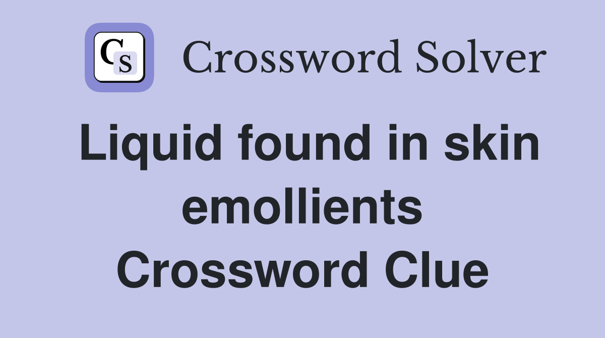 Liquid found in skin emollients Crossword Clue