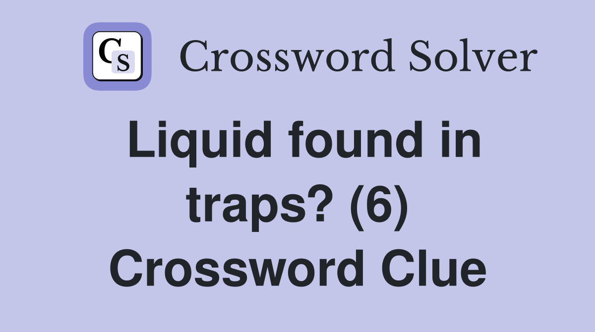 Liquid found in traps? (6) Crossword Clue