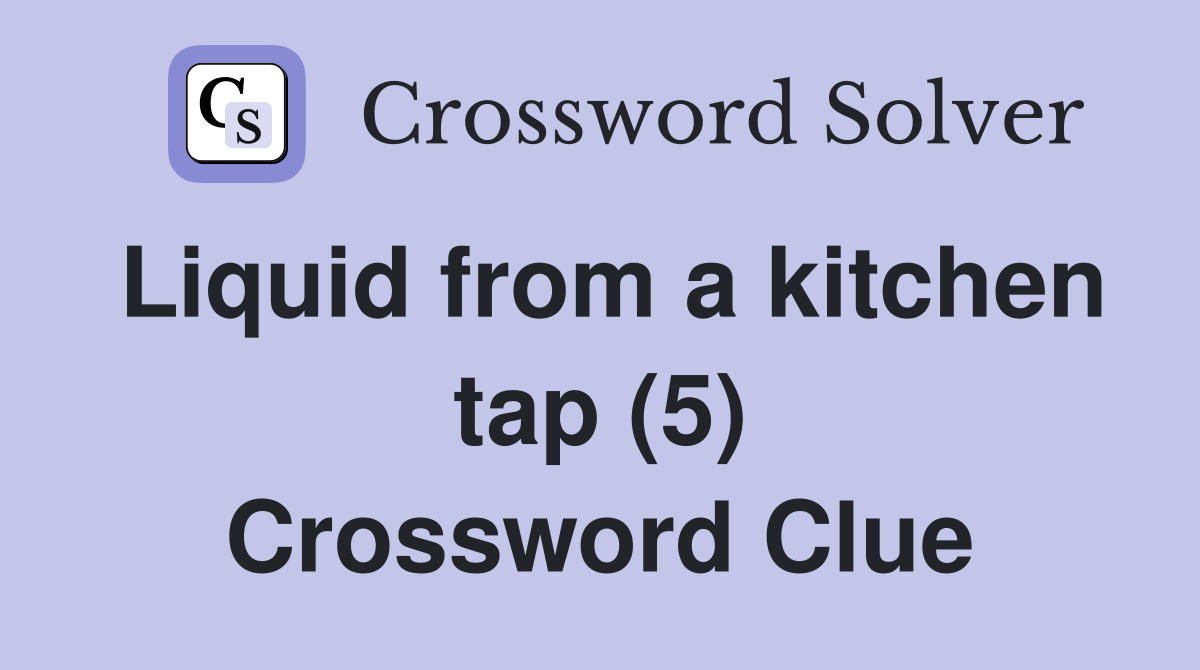 Liquid from a kitchen tap (5) Crossword Clue