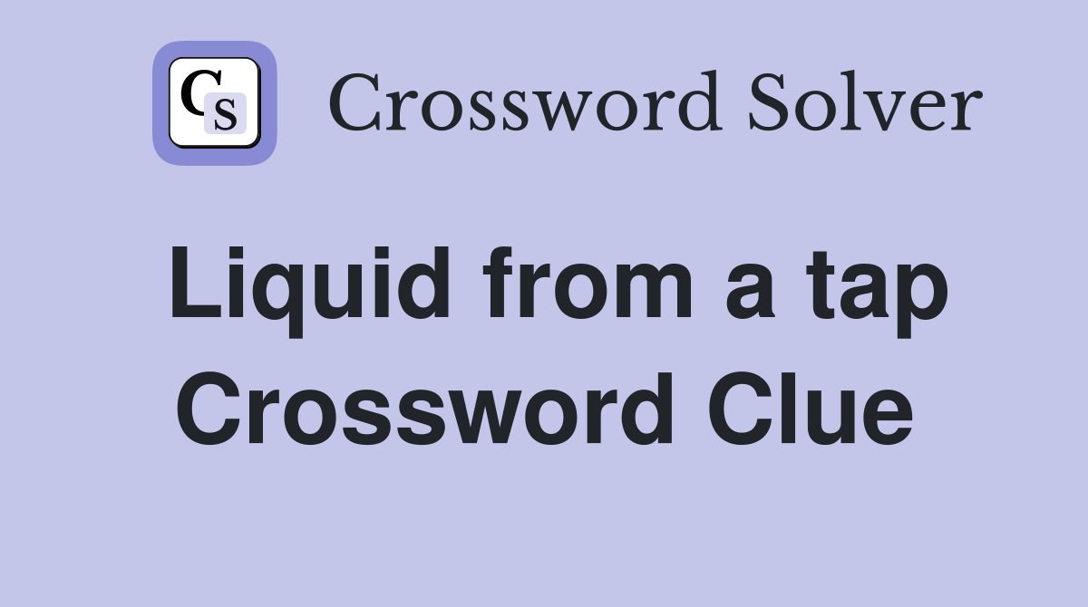 Liquid from a tap Crossword Clue