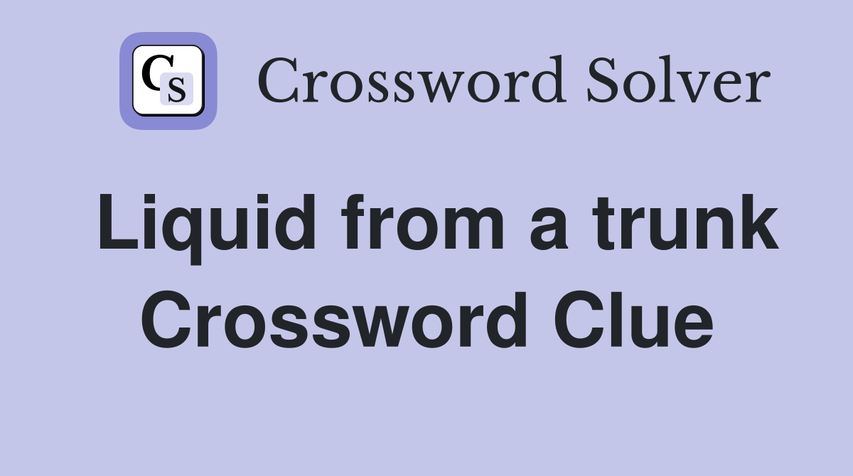Liquid from a trunk Crossword Clue
