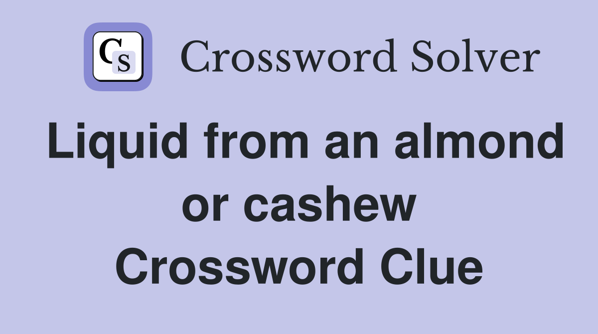 Liquid from an almond or cashew Crossword Clue