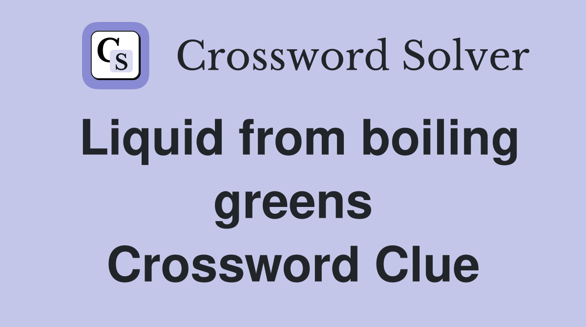 Liquid from boiling greens Crossword Clue
