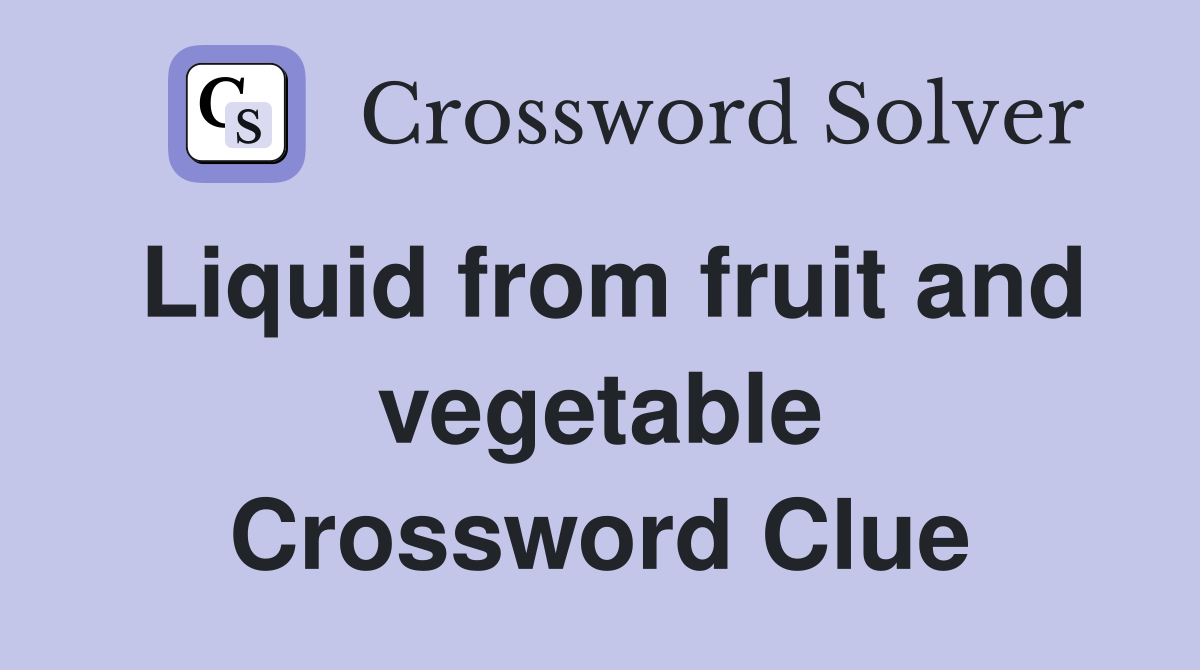 Liquid from fruit and vegetable Crossword Clue