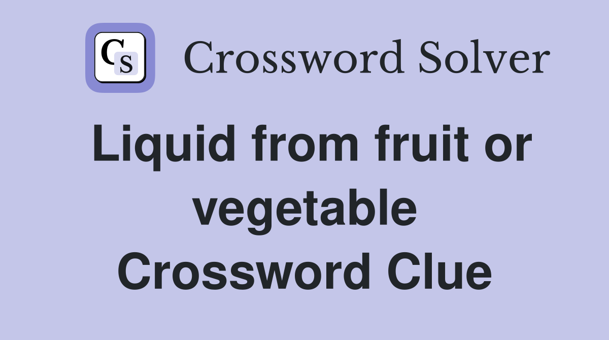 Liquid from fruit or vegetable Crossword Clue