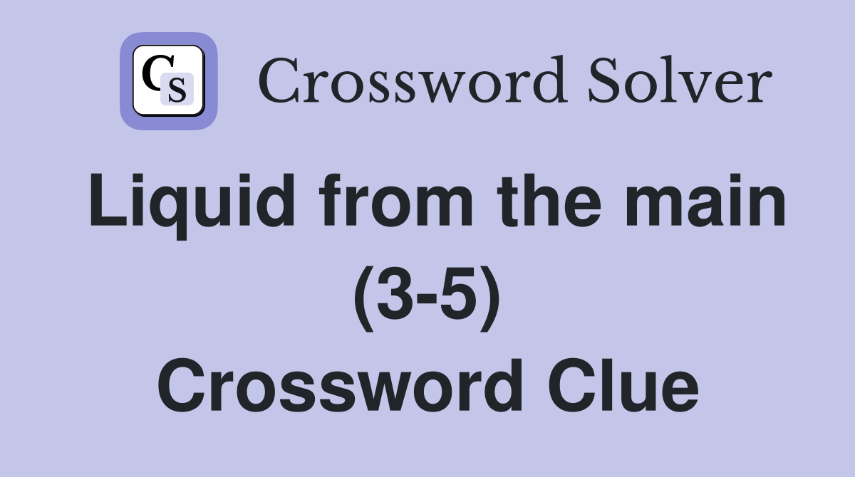 Liquid from the main (3-5) Crossword Clue