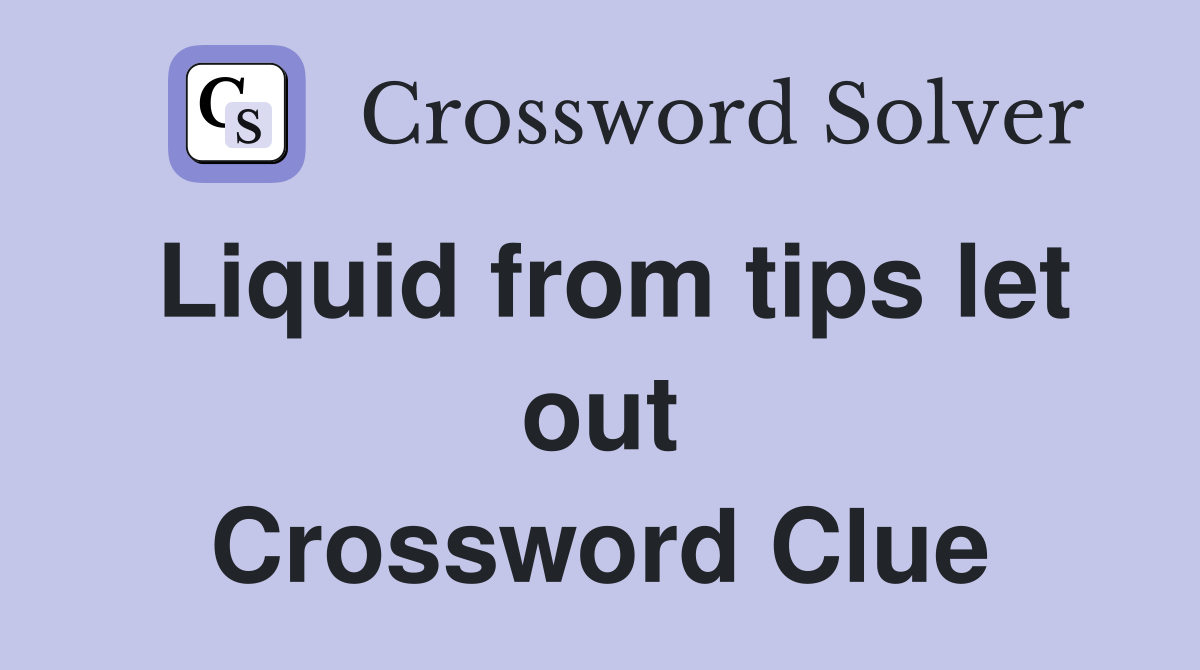 Liquid from tips let out Crossword Clue