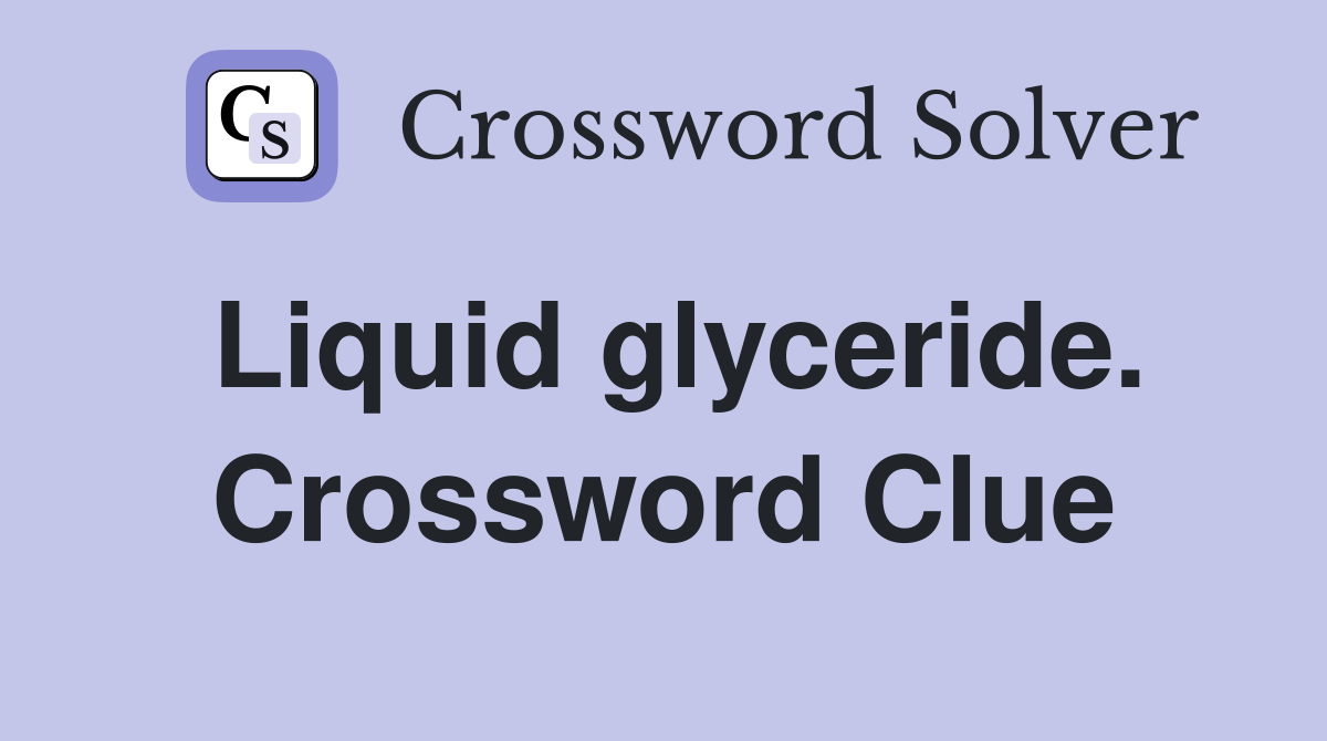 Liquid glyceride. Crossword Clue