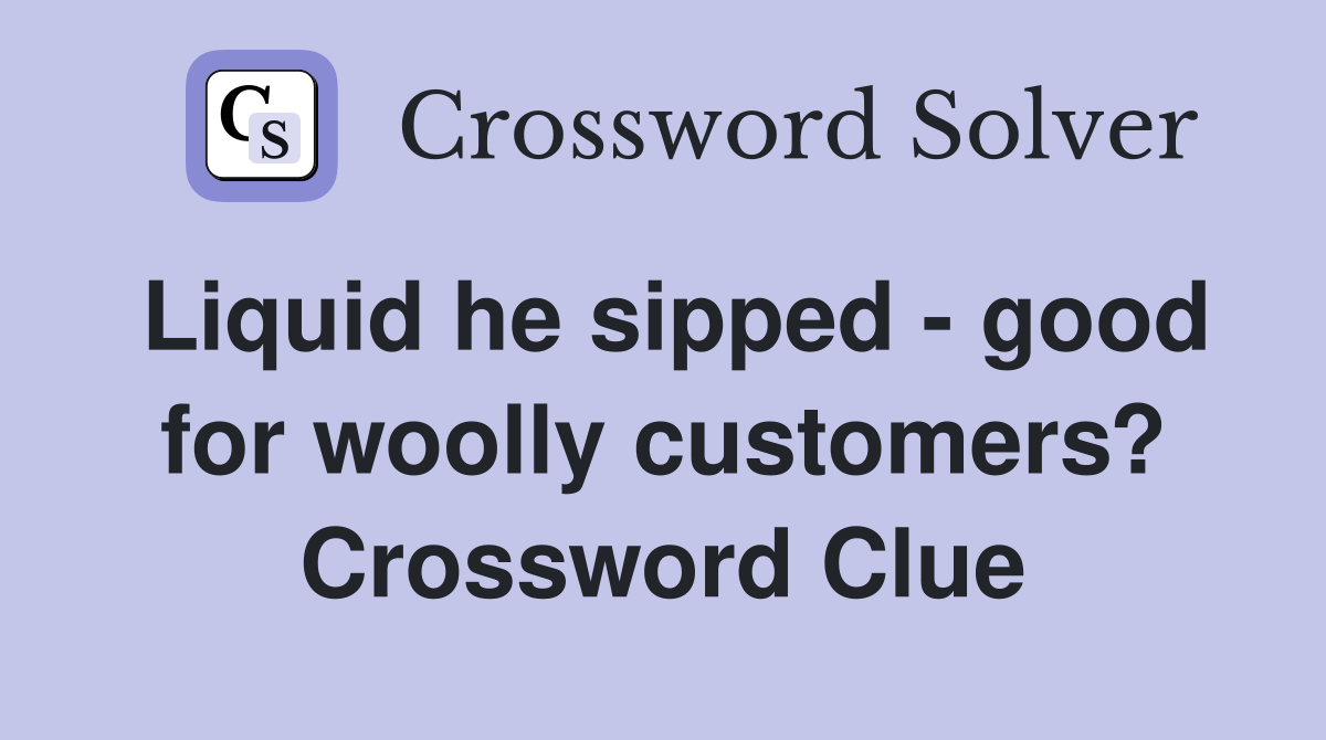 Liquid he sipped - good for woolly customers? Crossword Clue