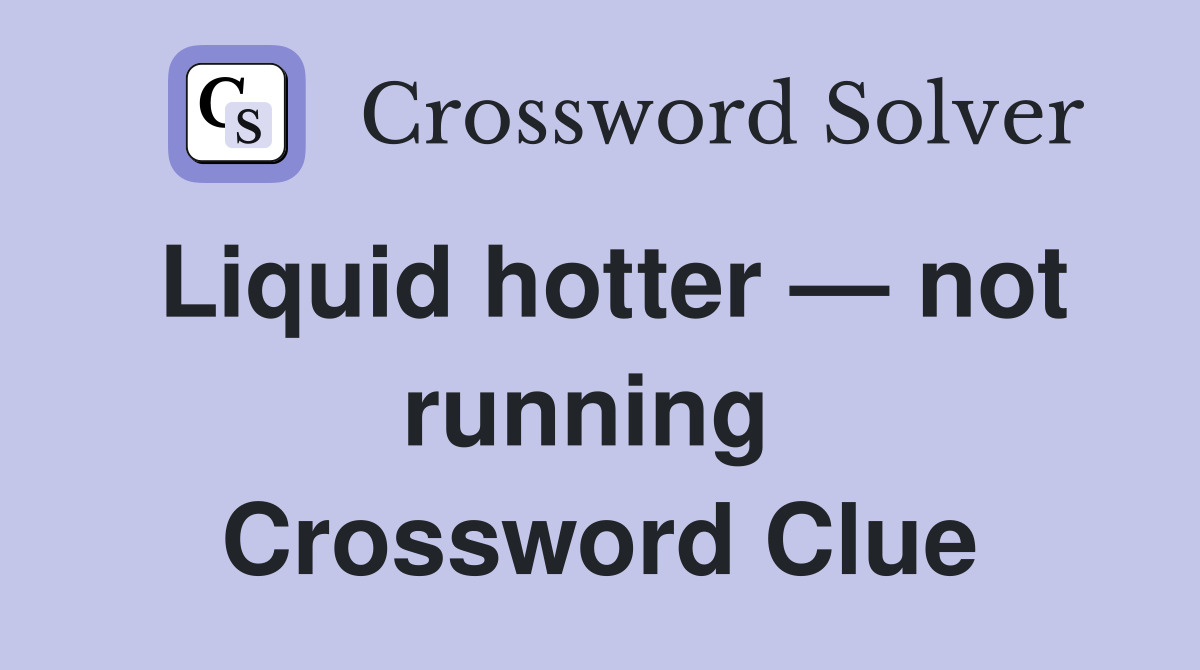 Liquid hotter — not running  Crossword Clue