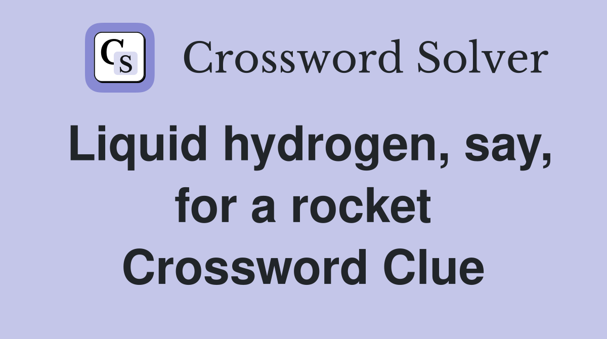 Liquid hydrogen, say, for a rocket Crossword Clue