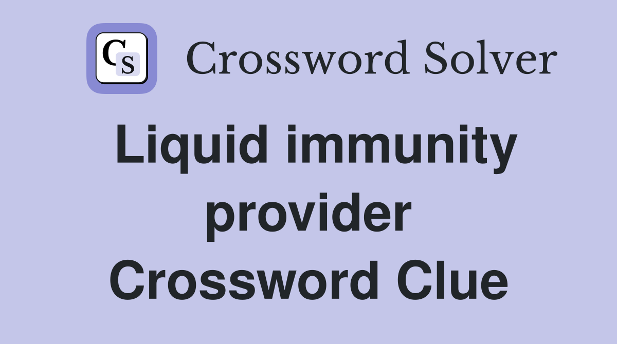 Liquid immunity provider Crossword Clue