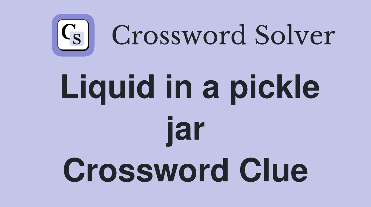 Liquid in a pickle jar Crossword Clue