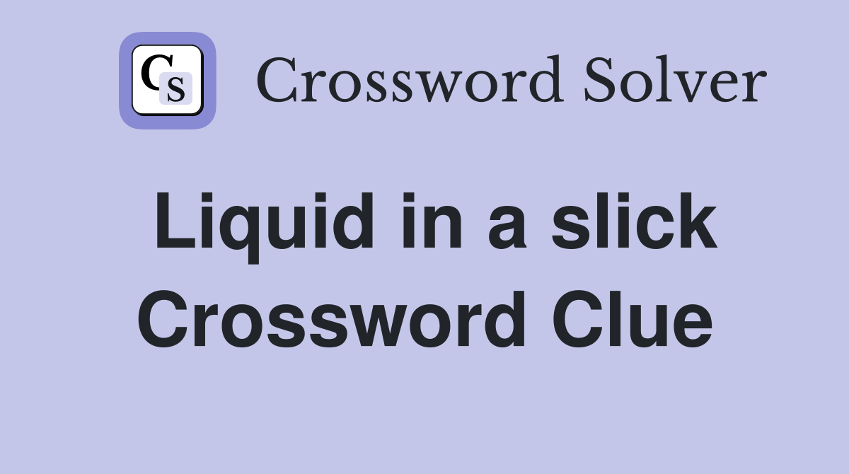 Liquid in a slick Crossword Clue