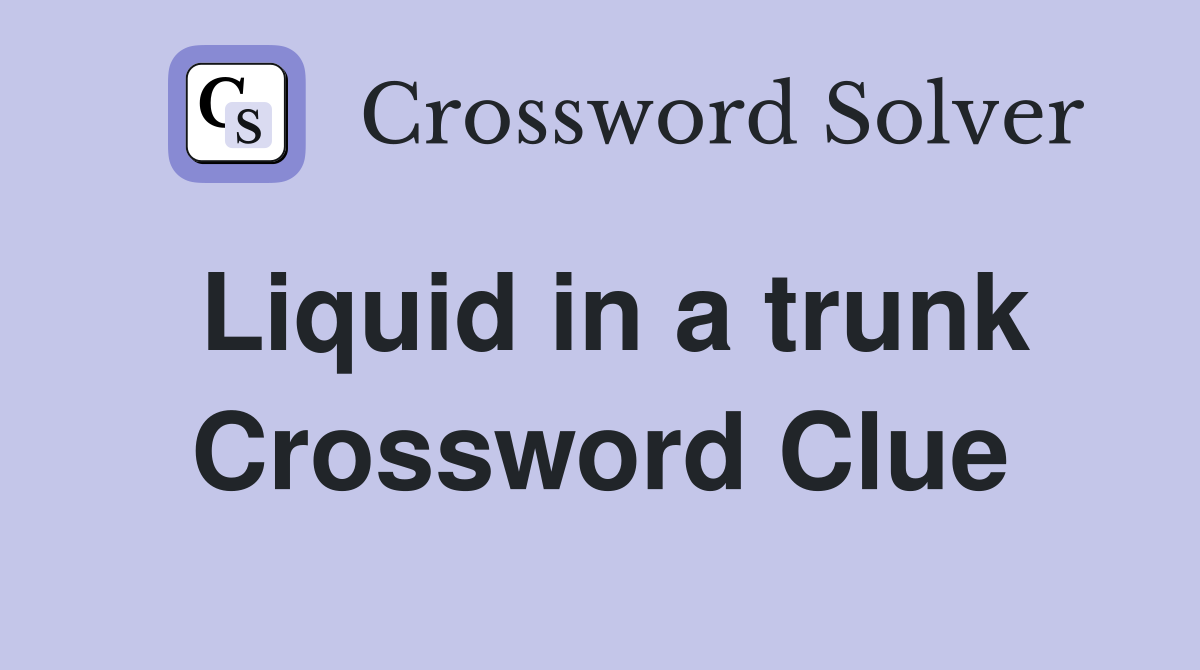 Liquid in a trunk Crossword Clue