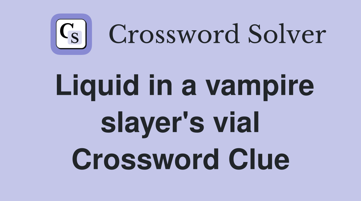Liquid in a vampire slayer's vial Crossword Clue