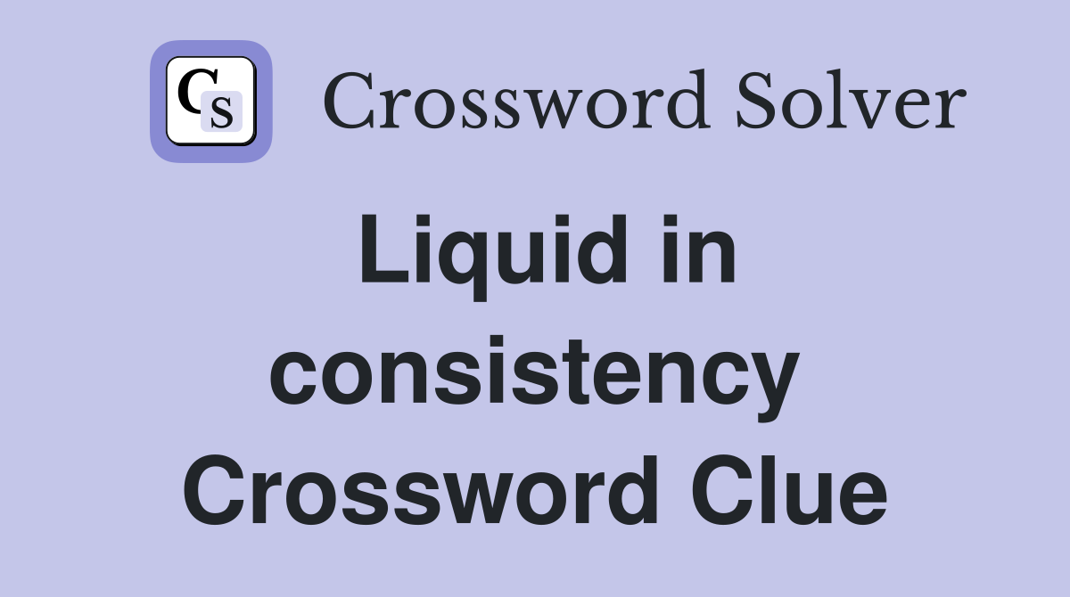Liquid in consistency Crossword Clue