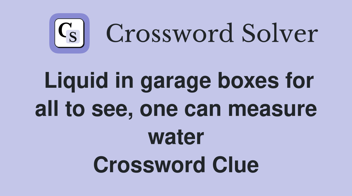 Liquid in garage boxes for all to see, one can measure water Crossword Clue