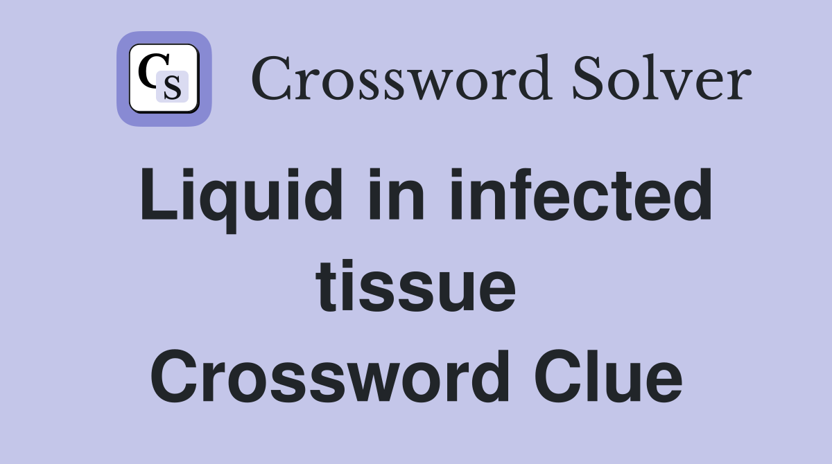 Liquid in infected tissue Crossword Clue