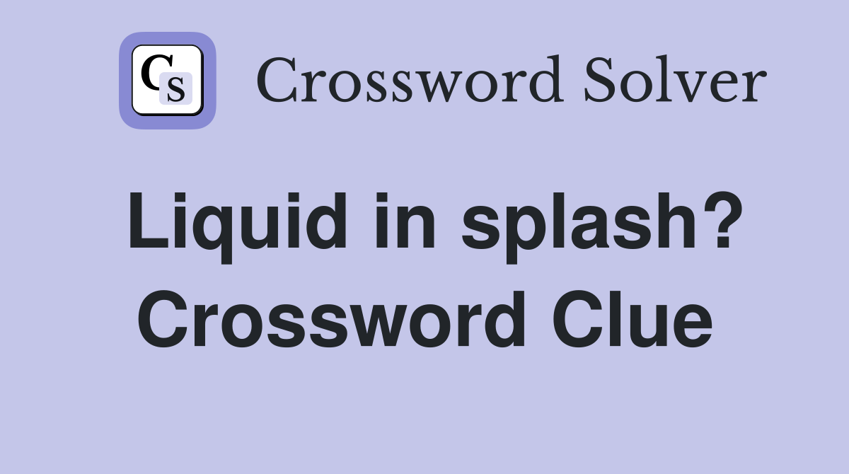 Liquid in splash? Crossword Clue