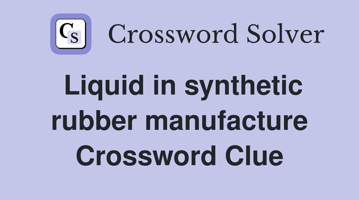 Liquid in synthetic rubber manufacture Crossword Clue