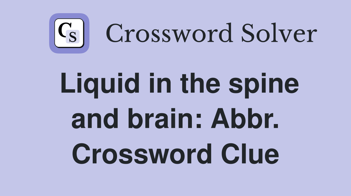 Liquid in the spine and brain: Abbr. Crossword Clue