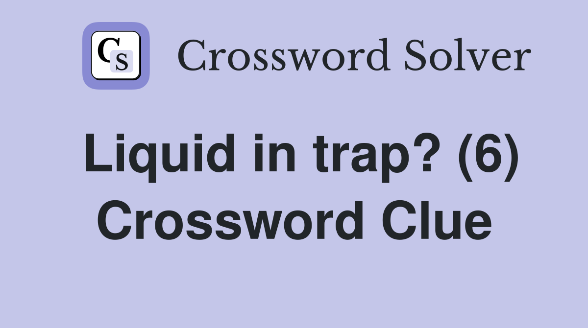 Liquid in trap? (6) Crossword Clue
