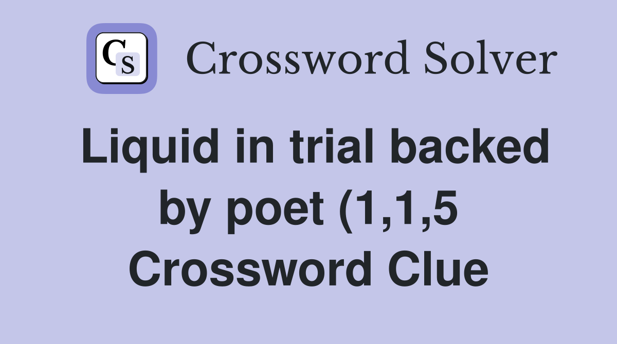 Liquid in trial backed by poet (1 1 5) Crossword Clue Answers Liquid in trial backed by poet (1 1 5) Crossword Clue Answers