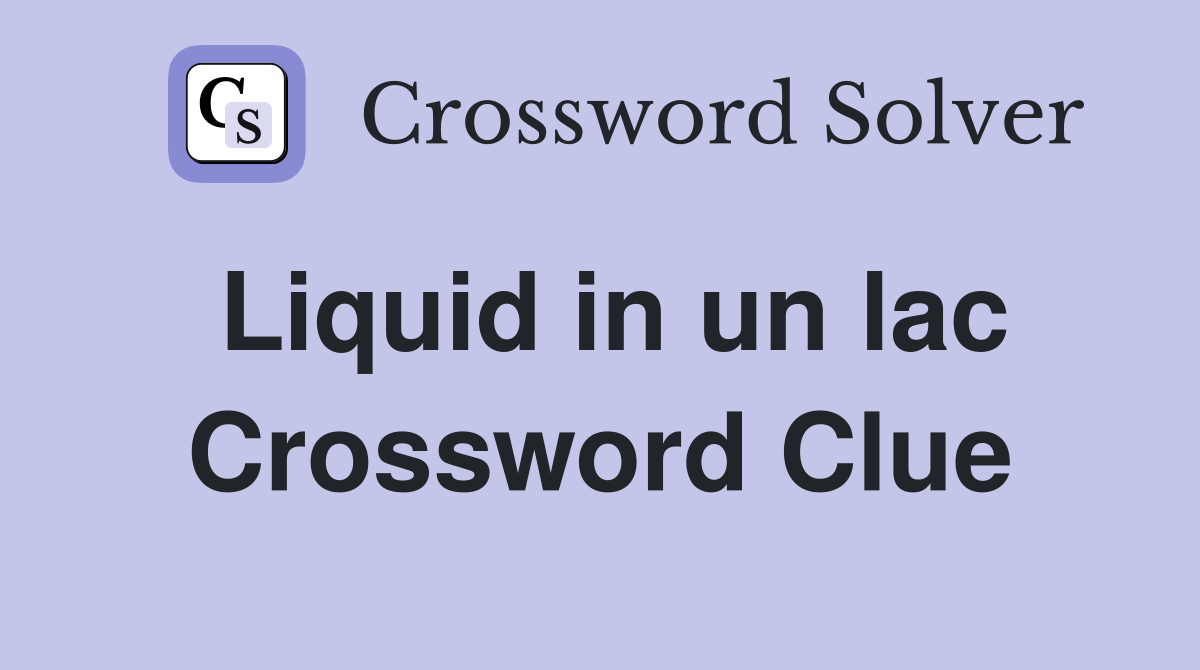 Liquid in un lac Crossword Clue