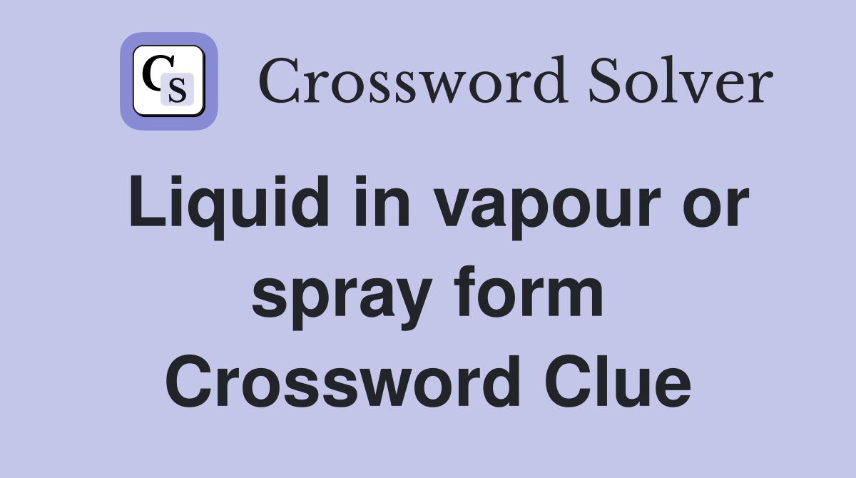 Liquid in vapour or spray form Crossword Clue