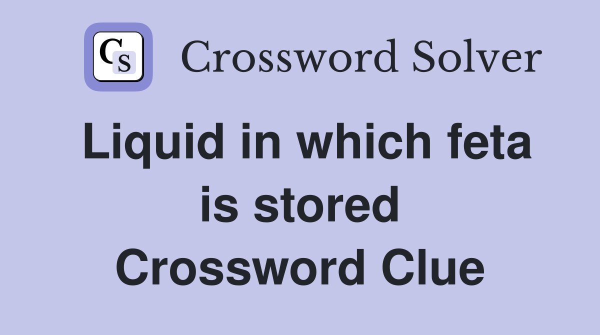 Liquid in which feta is stored Crossword Clue