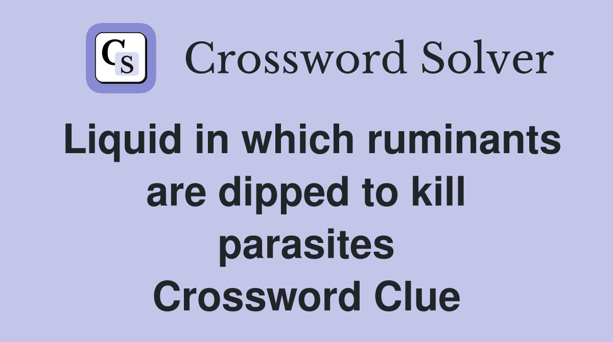 Liquid in which ruminants are dipped to kill parasites Crossword Clue