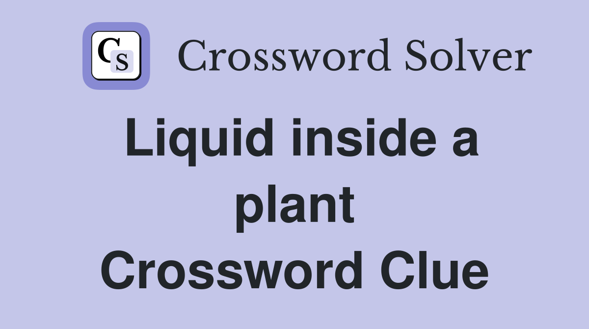 Liquid inside a plant Crossword Clue