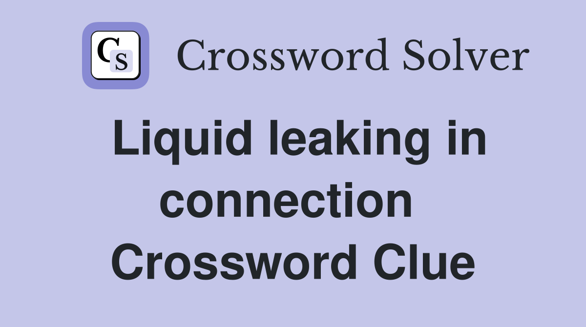 Liquid leaking in connection  Crossword Clue